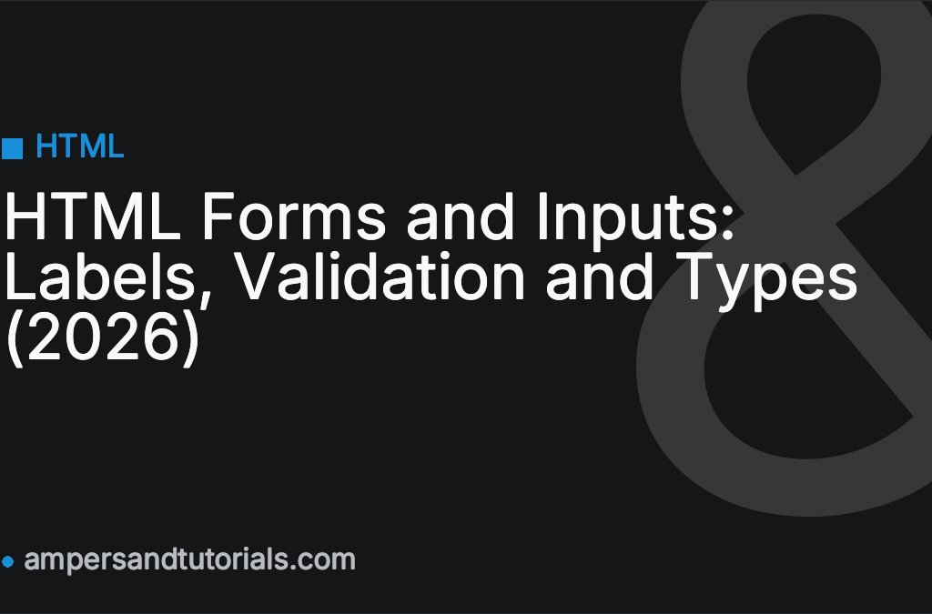 HTML Forms and Inputs: Labels, Validation and Types (2026)